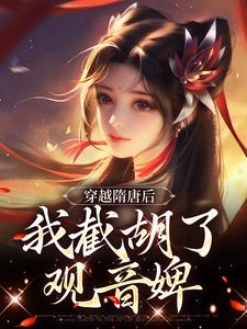 穿越隋唐后，我截胡了观音婢杨傲在线章节免费阅读