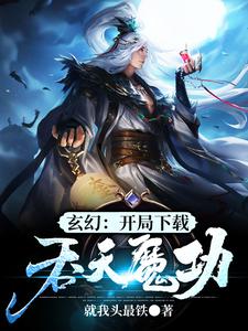 《玄幻：开局下载吞天魔功》小说大结局免费试读 江玄江浅月慕容雪小说