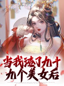 已完结小说《当我渣了九十九个美女后》章节免费阅读