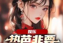 《娱乐：热芭非要认我当哥哥》小说主角周星星杨蜜、热芭章节章节免费在线阅读-读书翁