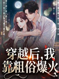 完结版《穿越后，我靠粗俗爆火》章节目录在线阅读