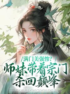 完结版《满门美强惨？师妹带着宗门杀回巅峰》在线免费阅读