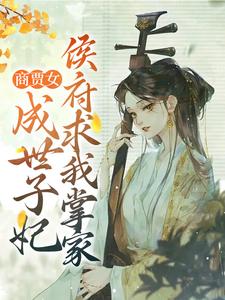 完结版《商贾女成世子妃，侯府求我掌家》章节阅读