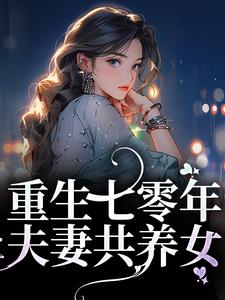 完结版《重生七零年，夫妻共养女》免费阅读