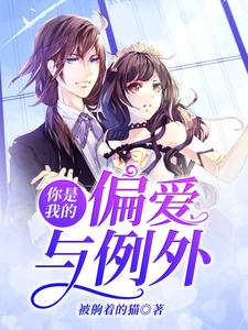 完结版《你是我的偏爱与例外》免费阅读