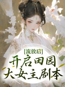 已完结小说《流放后，开启田园大女主剧本》章节在线阅读