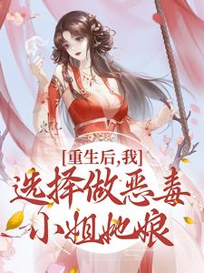 完结版《重生后，我选择做恶毒小姐她娘》章节目录在线阅读