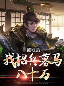 完结版《被贬后，我招兵募马八十万》免费阅读