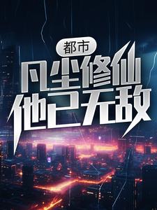 都市：凡尘修仙，他已无敌这本小说在哪里可以看？哪里有免费试读章节？