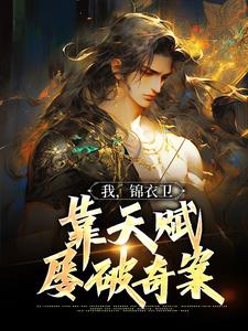 完结版《我，锦衣卫，靠天赋屡破奇案》章节目录在线阅读