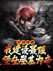 完结版《开局穿越，我建设最强堡垒登基为帝》章节阅读