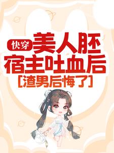 快穿：美人胚宿主吐血后，渣男后悔了小说全文阅读需要付费吗？寻找免费资源