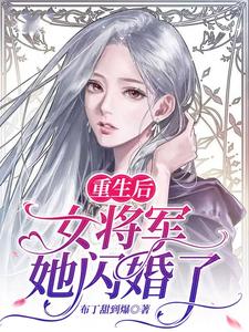 已完结小说《重生后，女将军她闪婚了》章节免费阅读