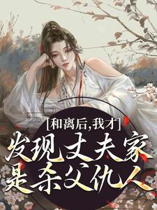 《和离后，我才发现丈夫家是杀父仇人》小说章节在线试读，《和离后，我才发现丈夫家是杀父仇人》最新章节目录