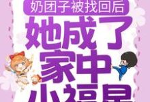 完结版《奶团子被找回后，她成了家中小福星》在线免费阅读-读书翁