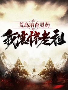 完结版《荒岛培育灵药：我震惊老祖》章节阅读