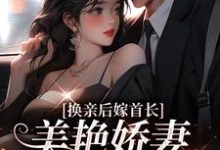 完结版《换亲后嫁首长，美艳娇妻我赢麻了》免费阅读-读书翁