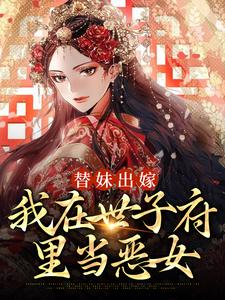 《替妹出嫁：我在世子府里当恶女》小说章节列表免费试读， 宋长熙顾景恒小说在线阅读