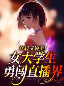 已完结小说《年轻又貌美！女大学生勇闯直播界》章节在线阅读