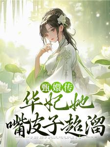 《甄嬛传：华妃她嘴皮子超溜》全集免费在线阅读（华妃年世兰）