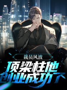 完结版《裁员风波：顶梁柱他创业成功了》章节阅读