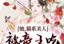 《她，猫系美人，被帝王吃干抹净了》小说章节在线试读，《她，猫系美人，被帝王吃干抹净了》最新章节目录-读书翁