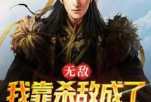 完结版《无敌：我靠杀敌成了皇上的红人》章节阅读-读书翁