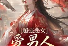 小说《超强恶女：爱男人，更爱江山》章节免费阅读-读书翁