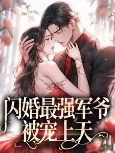 已完结小说《闪婚最强军爷，被宠上天》在线章节阅读