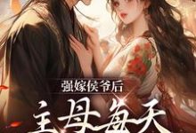 完结版《强嫁侯爷后，主母每天都在努力失宠》免费阅读-读书翁