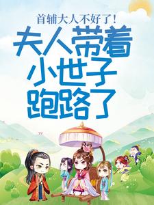 完结版《首辅大人不好了！夫人带着小世子跑路了》章节目录在线阅读