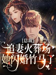 完结版《总裁追妻火葬场，她闪婚竹马了》在线免费阅读