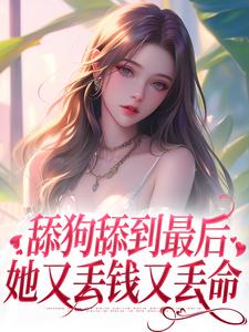 完结版《舔狗舔到最后，她又丢钱又丢命》在线免费阅读