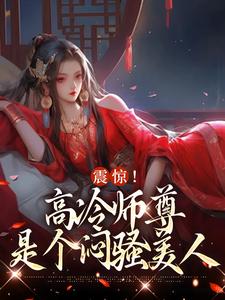 已完结小说《震惊！高冷师尊是个闷骚美人》章节免费阅读