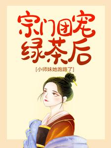 宗门团宠绿茶后，小师妹她跑路了最新章节，宗门团宠绿茶后，小师妹她跑路了免费阅读