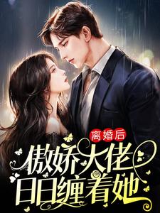 完结版《离婚后，傲娇大佬日日缠着她》在线免费阅读