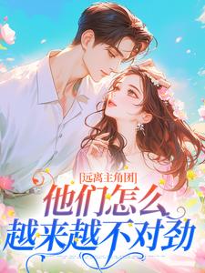 完结版《远离主角团，他们怎么越来越不对劲》章节阅读