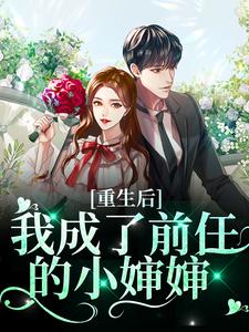 完结版《重生后我成了前任的小婶婶》章节目录在线阅读