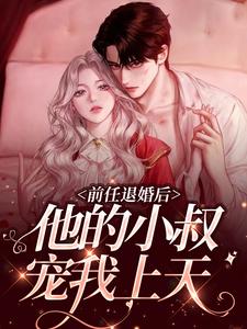 完结版《前任退婚后，他的小叔宠我上天》章节目录在线阅读