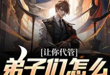 完结版《让你代管，弟子们怎么都逆天了？》在线免费阅读-读书翁