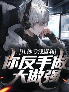 完结版《让你亏钱返利，你反手做大做强？》免费阅读