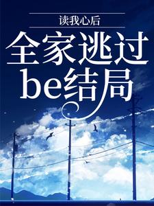 完结版《读我心后，全家逃过be结局》章节阅读