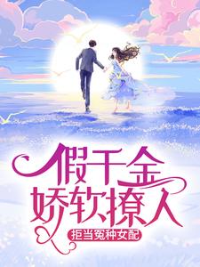 完结版《假千金娇软撩人，拒当冤种女配》在线免费阅读