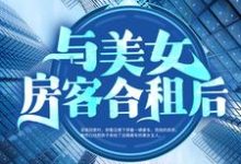 与美女房客合租后章节免费在线阅读，昭阳米彩完结版-读书翁