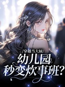 完结版《穿越当大厨，幼儿园秒变炊事班？》免费阅读