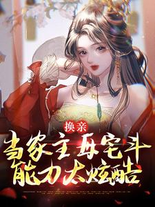 完结版《换亲：当家主母宅斗能力太炫酷》免费阅读