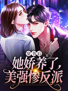 完结版《穿书后，她娇养了美强惨反派》章节阅读