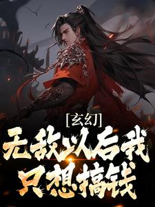 完结版《玄幻：无敌以后我只想搞钱》在线免费阅读