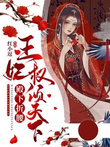 完结版《殿下折腰：王妃权倾天下》章节阅读