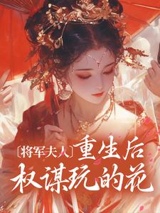 将军夫人重生后权谋玩的花小说免费资源，将军夫人重生后权谋玩的花在线阅读